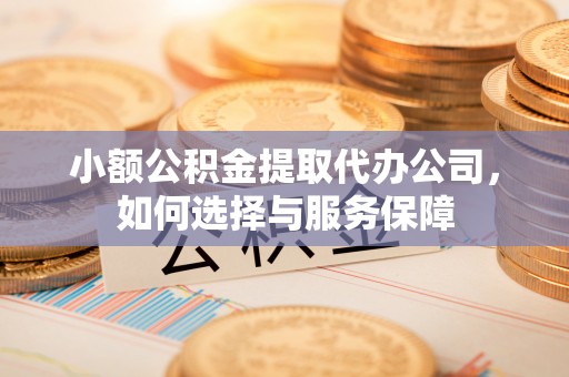 中沙小额公积金提取代办公司，如何选择与服务保障