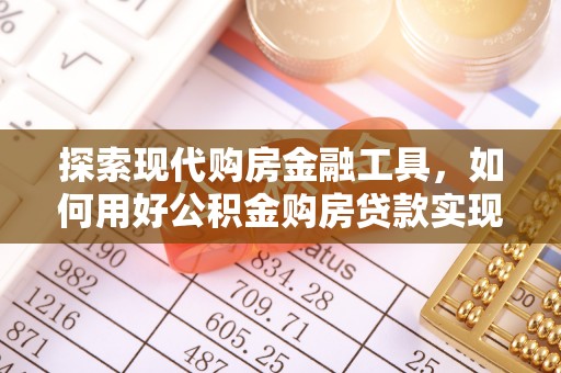 中沙探索现代购房金融工具，如何用好公积金购房贷款实现置业梦想