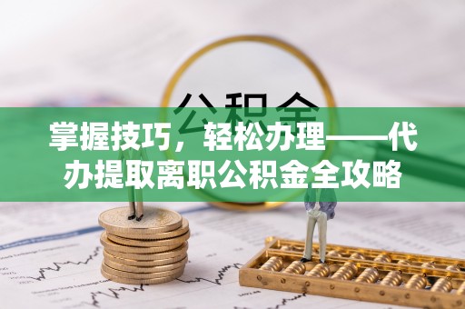 中沙掌握技巧，轻松办理——代办提取离职公积金全攻略