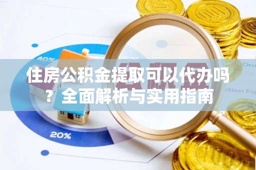 中沙住房公积金提取可以代办吗？全面解析与实用指南