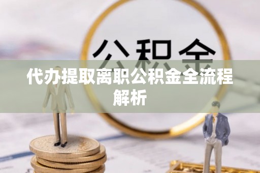 中沙代办提取离职公积金全流程解析
