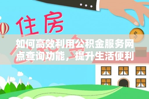 中沙如何高效利用公积金服务网点查询功能，提升生活便利性