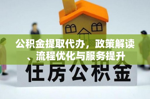 中沙公积金提取代办，政策解读、流程优化与服务提升