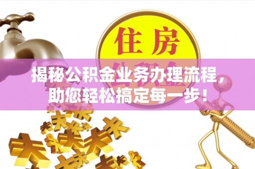 中沙揭秘公积金业务办理流程，助您轻松搞定每一步！