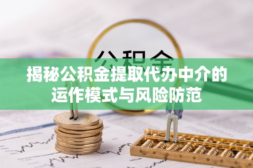 中沙揭秘公积金提取代办中介的运作模式与风险防范
