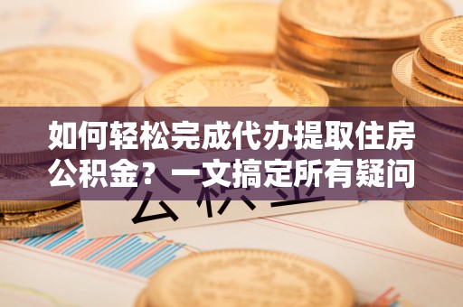 中沙如何轻松完成代办提取住房公积金？一文搞定所有疑问