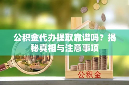 中沙公积金代办提取靠谱吗？揭秘真相与注意事项