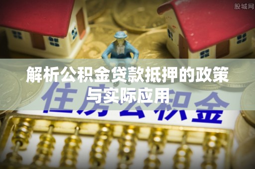 中沙解析公积金贷款抵押的政策与实际应用