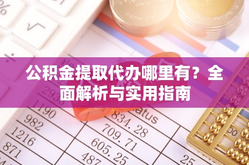中沙公积金提取代办哪里有？全面解析与实用指南