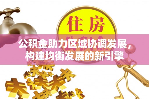 中沙公积金助力区域协调发展，构建均衡发展的新引擎