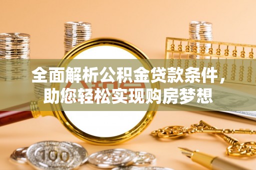 中沙全面解析公积金贷款条件，助您轻松实现购房梦想