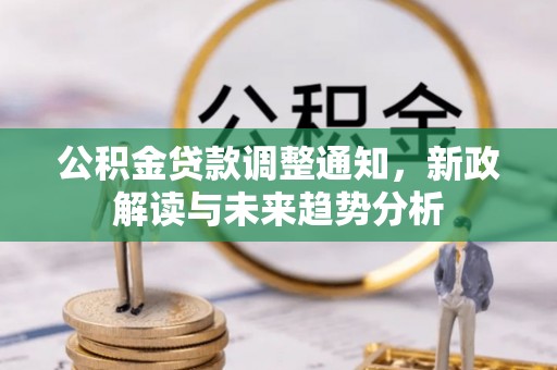 中沙公积金贷款调整通知，新政解读与未来趋势分析