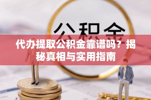 中沙代办提取公积金靠谱吗？揭秘真相与实用指南