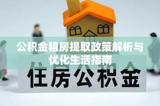 中沙公积金租房提取政策解析与优化生活指南