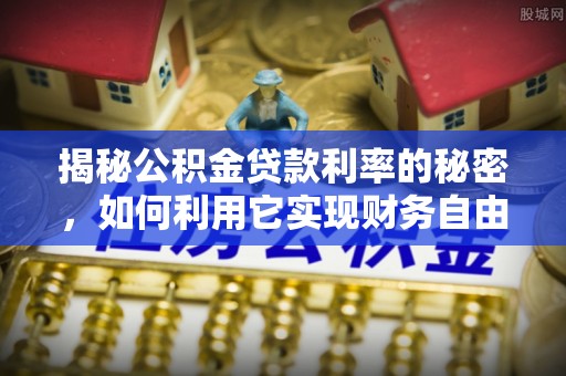 中沙揭秘公积金贷款利率的秘密，如何利用它实现财务自由？