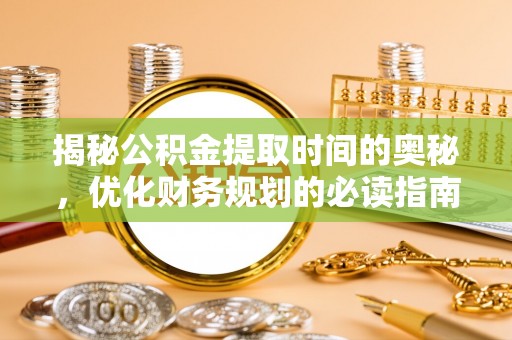 中沙揭秘公积金提取时间的奥秘，优化财务规划的必读指南