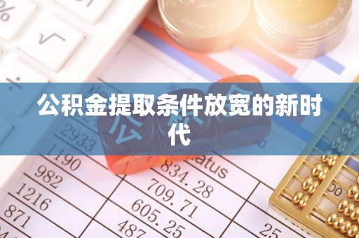 中沙公积金提取条件放宽的新时代