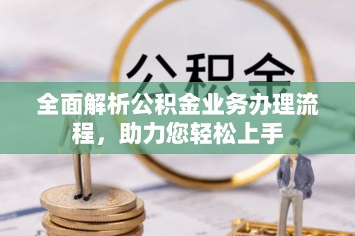 中沙全面解析公积金业务办理流程，助力您轻松上手