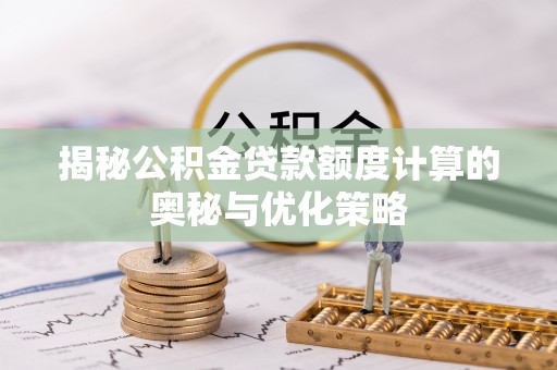中沙揭秘公积金贷款额度计算的奥秘与优化策略