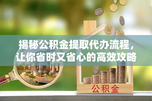 中沙揭秘公积金提取代办流程，让你省时又省心的高效攻略