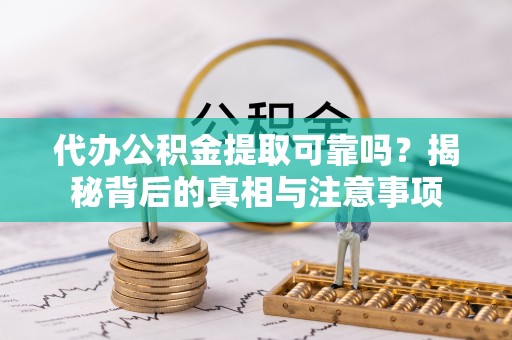 中沙代办公积金提取可靠吗？揭秘背后的真相与注意事项