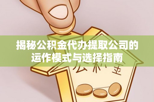 中沙揭秘公积金代办提取公司的运作模式与选择指南