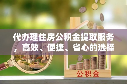 中沙代办理住房公积金提取服务，高效、便捷、省心的选择