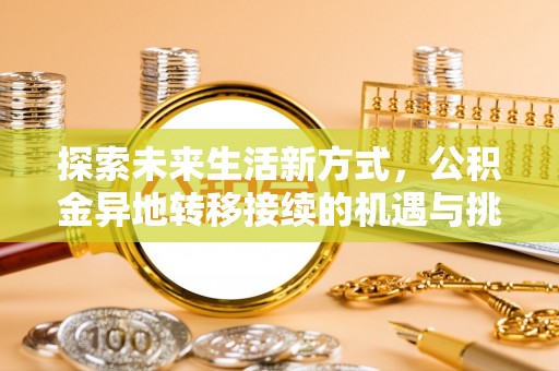 中沙探索未来生活新方式，公积金异地转移接续的机遇与挑战