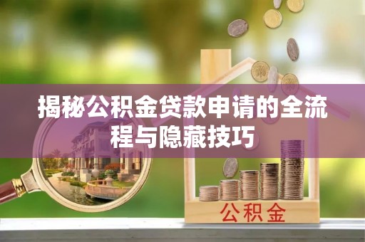 中沙揭秘公积金贷款申请的全流程与隐藏技巧