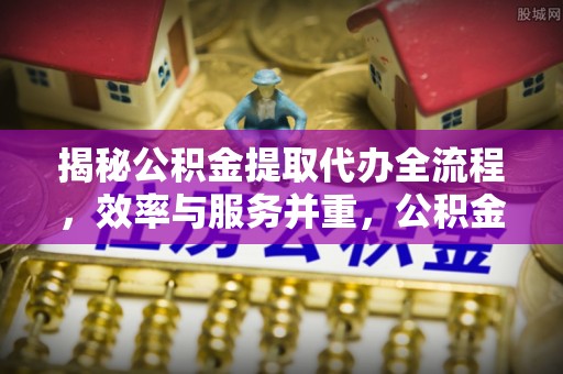 中沙揭秘公积金提取代办全流程，效率与服务并重，公积金提取代办要多久不再是难题