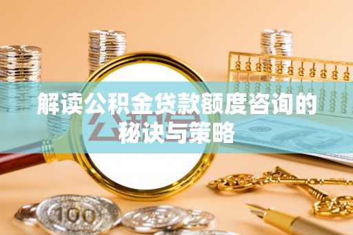 中沙解读公积金贷款额度咨询的秘诀与策略
