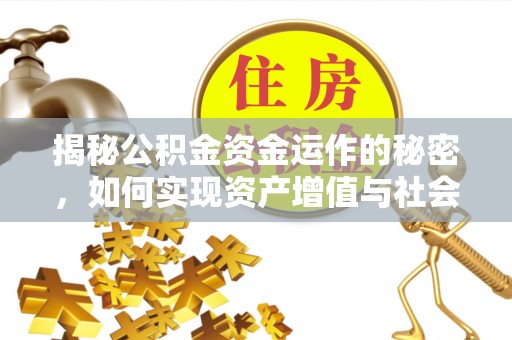 中沙揭秘公积金资金运作的秘密，如何实现资产增值与社会福利双赢？
