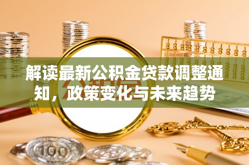 中沙解读最新公积金贷款调整通知，政策变化与未来趋势
