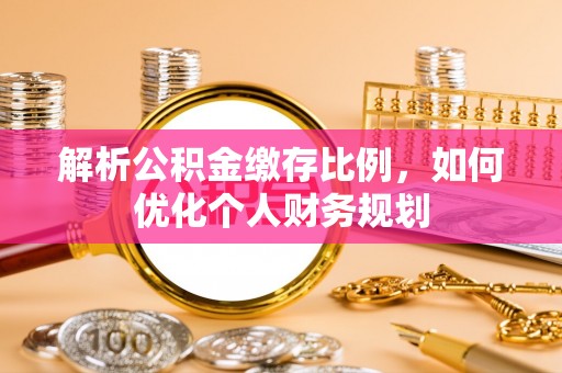 中沙解析公积金缴存比例，如何优化个人财务规划