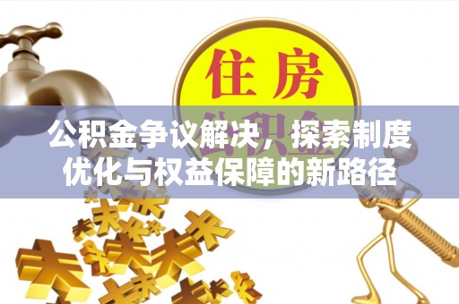中沙公积金争议解决，探索制度优化与权益保障的新路径