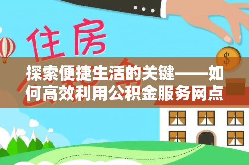 中沙探索便捷生活的关键——如何高效利用公积金服务网点查询功能