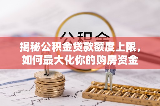 中沙揭秘公积金贷款额度上限，如何最大化你的购房资金