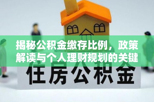 中沙揭秘公积金缴存比例，政策解读与个人理财规划的关键