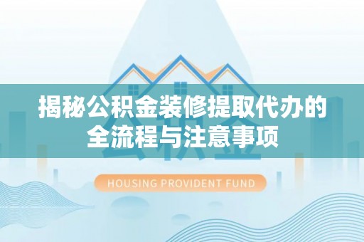 中沙揭秘公积金装修提取代办的全流程与注意事项