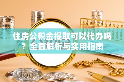 中沙住房公积金提取可以代办吗？全面解析与实用指南
