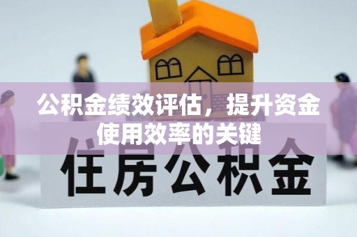 中沙公积金绩效评估，提升资金使用效率的关键