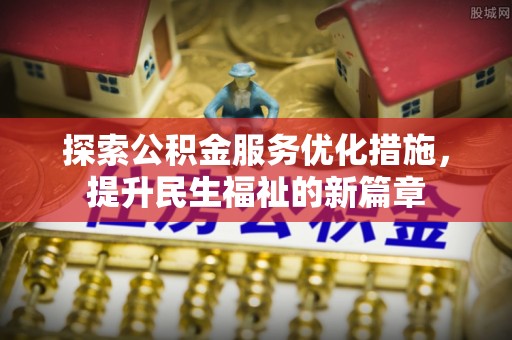 中沙探索公积金服务优化措施，提升民生福祉的新篇章