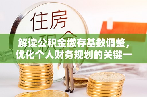 中沙解读公积金缴存基数调整，优化个人财务规划的关键一步