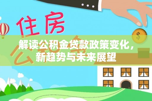 中沙解读公积金贷款政策变化，新趋势与未来展望
