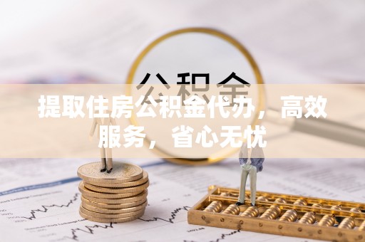 中沙提取住房公积金代办，高效服务，省心无忧