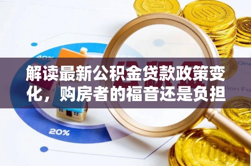 中沙解读最新公积金贷款政策变化，购房者的福音还是负担？