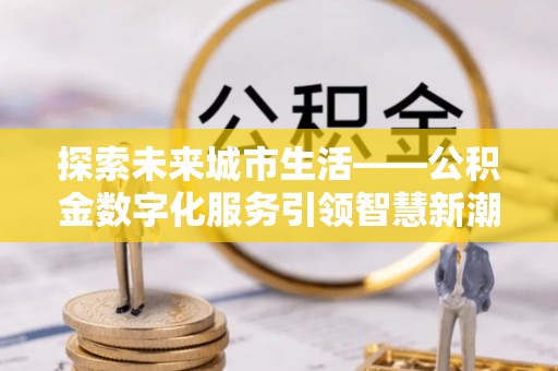 中沙探索未来城市生活——公积金数字化服务引领智慧新潮流