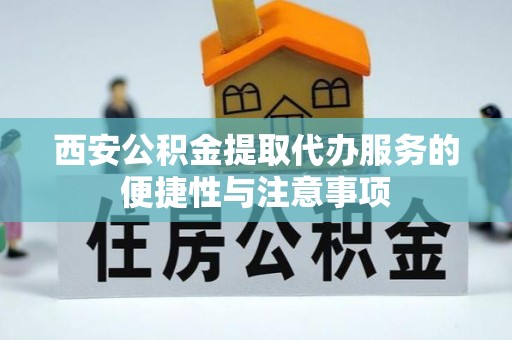 中沙西安公积金提取代办服务的便捷性与注意事项