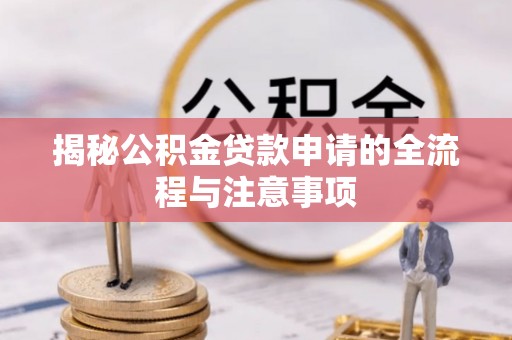 中沙揭秘公积金贷款申请的全流程与注意事项