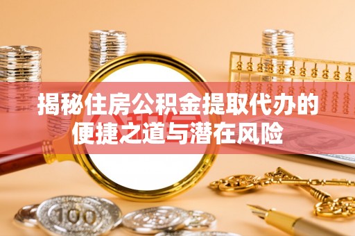 中沙揭秘住房公积金提取代办的便捷之道与潜在风险